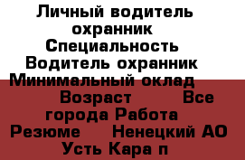 Личный водитель- охранник › Специальность ­ Водитель охранник › Минимальный оклад ­ 90 000 › Возраст ­ 41 - Все города Работа » Резюме   . Ненецкий АО,Усть-Кара п.